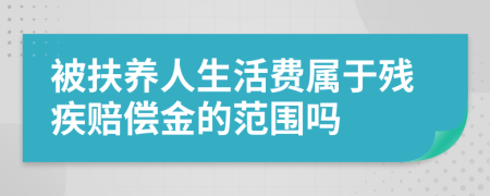 被扶养人生活费属于残疾赔偿金的范围吗