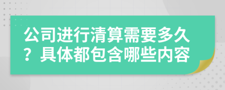 公司进行清算需要多久？具体都包含哪些内容