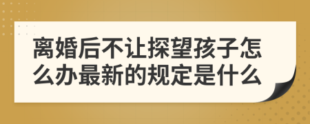 离婚后不让探望孩子怎么办最新的规定是什么