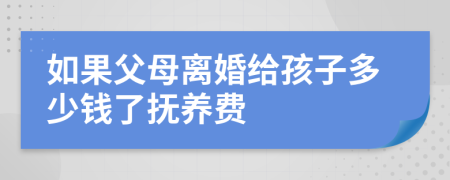 如果父母离婚给孩子多少钱了抚养费