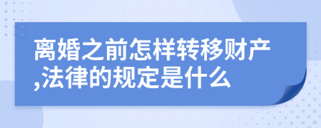 离婚之前怎样转移财产,法律的规定是什么
