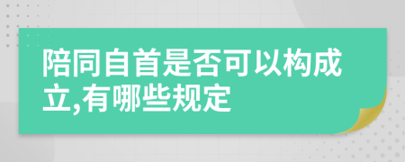 陪同自首是否可以构成立,有哪些规定