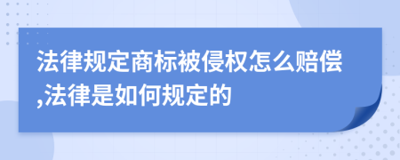 法律规定商标被侵权怎么赔偿,法律是如何规定的
