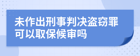 未作出刑事判决盗窃罪可以取保候审吗