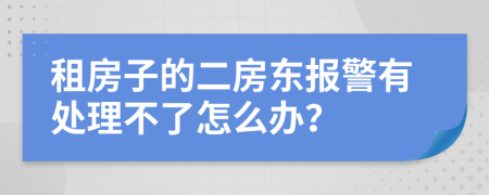 租房子的二房东报警有处理不了怎么办？