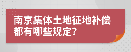 南京集体土地征地补偿都有哪些规定？