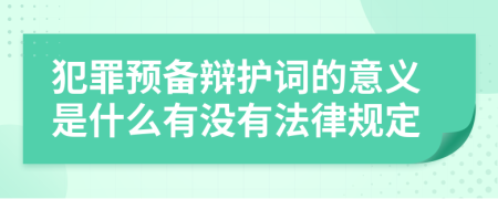 犯罪预备辩护词的意义是什么有没有法律规定