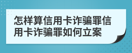 怎样算信用卡诈骗罪信用卡诈骗罪如何立案