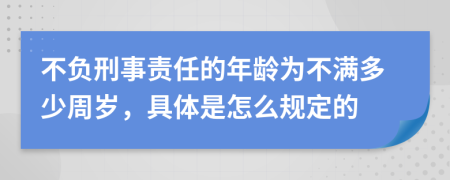 不负刑事责任的年龄为不满多少周岁，具体是怎么规定的