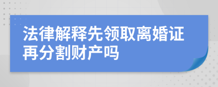 法律解释先领取离婚证再分割财产吗