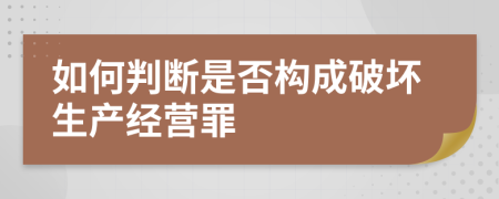 如何判断是否构成破坏生产经营罪