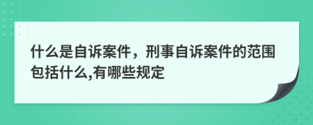 什么是自诉案件，刑事自诉案件的范围包括什么,有哪些规定