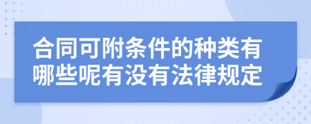 合同可附条件的种类有哪些呢有没有法律规定