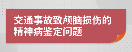 交通事故致颅脑损伤的精神病鉴定问题