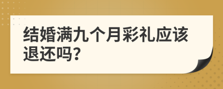 结婚满九个月彩礼应该退还吗？