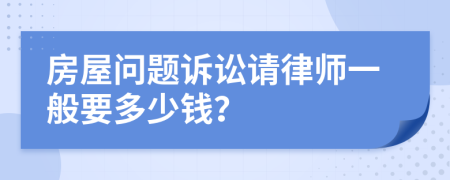 房屋问题诉讼请律师一般要多少钱？