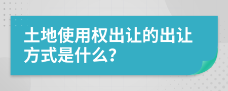 土地使用权出让的出让方式是什么？