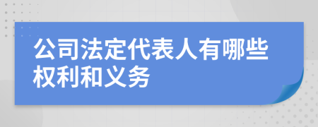  公司法定代表人有哪些权利和义务