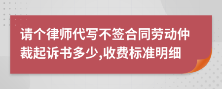 请个律师代写不签合同劳动仲裁起诉书多少,收费标准明细