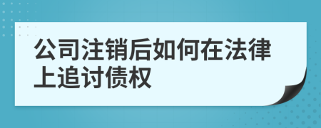 公司注销后如何在法律上追讨债权