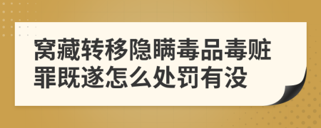 窝藏转移隐瞒毒品毒赃罪既遂怎么处罚有没