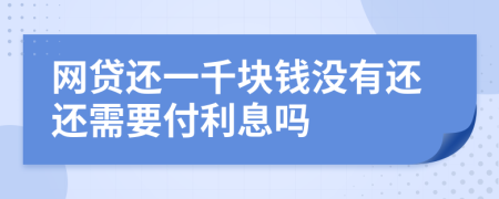 网贷还一千块钱没有还还需要付利息吗