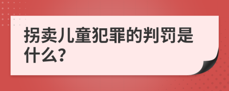 拐卖儿童犯罪的判罚是什么？