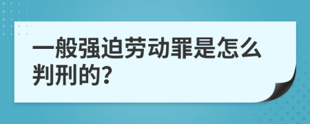 一般强迫劳动罪是怎么判刑的？