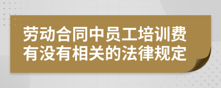 劳动合同中员工培训费有没有相关的法律规定