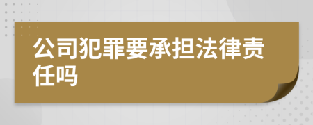 公司犯罪要承担法律责任吗