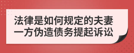 法律是如何规定的夫妻一方伪造债务提起诉讼