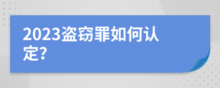 2023盗窃罪如何认定？