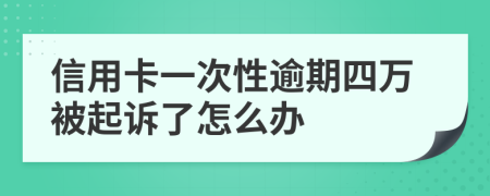 信用卡一次性逾期四万被起诉了怎么办