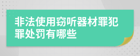 非法使用窃听器材罪犯罪处罚有哪些