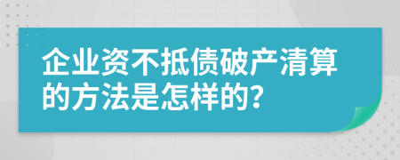 企业资不抵债破产清算的方法是怎样的？