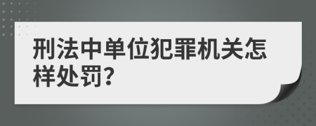 刑法中单位犯罪机关怎样处罚？