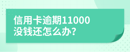 信用卡逾期11000没钱还怎么办？