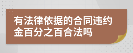 有法律依据的合同违约金百分之百合法吗