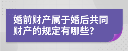婚前财产属于婚后共同财产的规定有哪些？