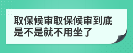 取保候审取保候审到底是不是就不用坐了