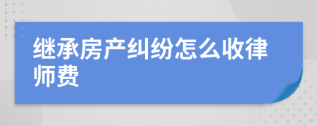继承房产纠纷怎么收律师费