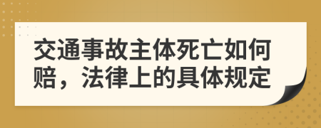 交通事故主体死亡如何赔，法律上的具体规定