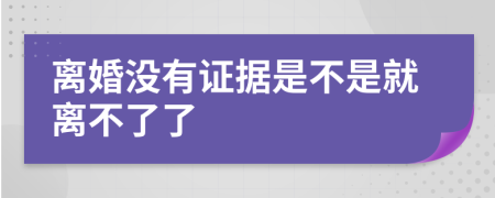离婚没有证据是不是就离不了了
