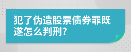 犯了伪造股票债券罪既遂怎么判刑?