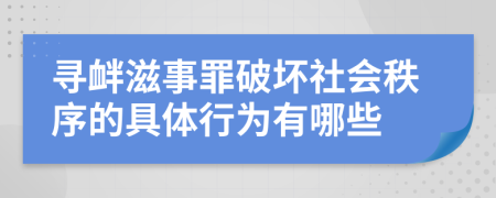 寻衅滋事罪破坏社会秩序的具体行为有哪些