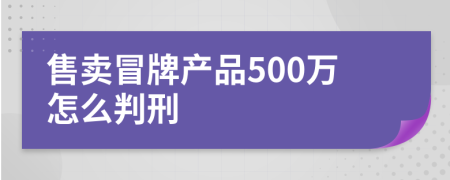 售卖冒牌产品500万怎么判刑