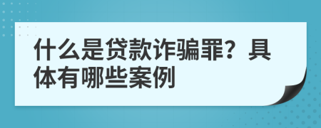 什么是贷款诈骗罪？具体有哪些案例