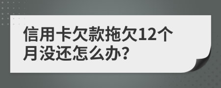 信用卡欠款拖欠12个月没还怎么办？