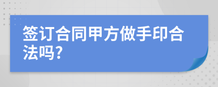 签订合同甲方做手印合法吗?