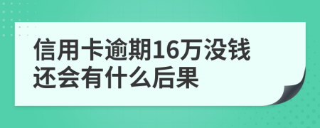 信用卡逾期16万没钱还会有什么后果